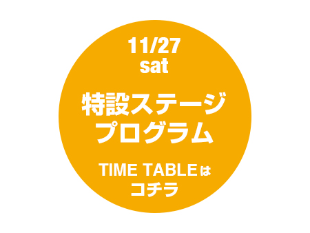 11/27(土)　特設ステージプログラム　TIME TABLE